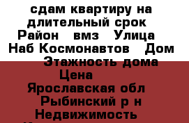 сдам квартиру на длительный срок › Район ­ вмз › Улица ­ Наб.Космонавтов › Дом ­ 25 › Этажность дома ­ 12 › Цена ­ 8 500 - Ярославская обл., Рыбинский р-н Недвижимость » Квартиры аренда   
